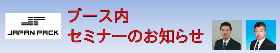 「ブース内 技術セミナー」(無料)をJAPAN PACK 2023日本包装産業展で講演します